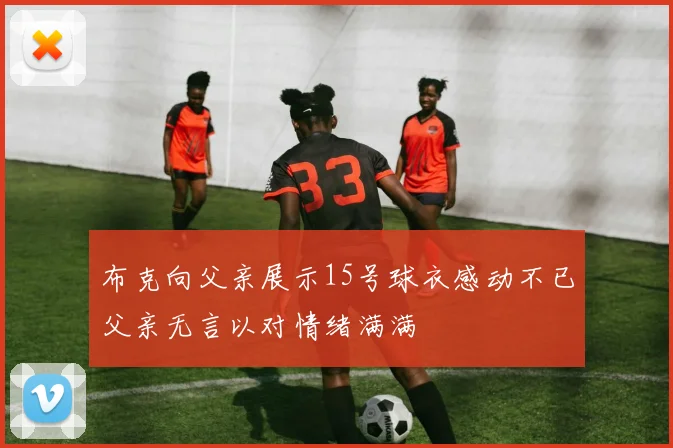 布克向父亲展示15号球衣感动不已父亲无言以对情绪满满