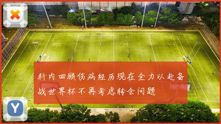 科内回顾伤病经历现在全力以赴备战世界杯不再考虑转会问题