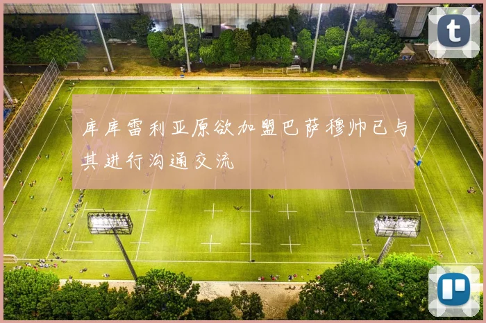 库库雷利亚原欲加盟巴萨穆帅已与其进行沟通交流