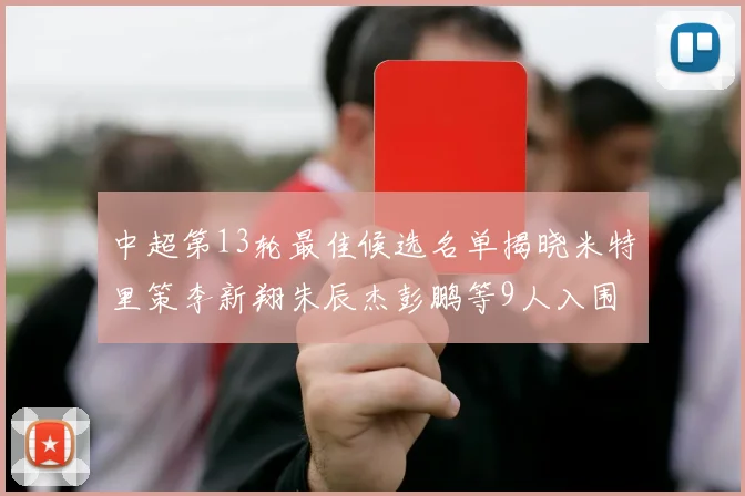 中超第13轮最佳候选名单揭晓米特里策李新翔朱辰杰彭鹏等9人入围