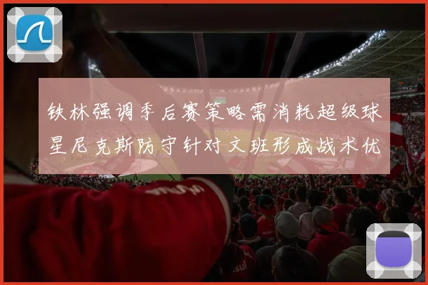 铁林强调季后赛策略需消耗超级球星尼克斯防守针对文班形成战术优势