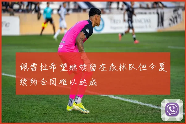 佩雷拉希望继续留在森林队但今夏续约合同难以达成