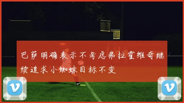 巴萨明确表示不考虑弗拉霍维奇继续追求小蜘蛛目标不变