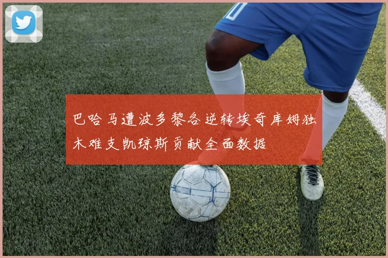 巴哈马遭波多黎各逆转埃奇库姆独木难支凯琼斯贡献全面数据